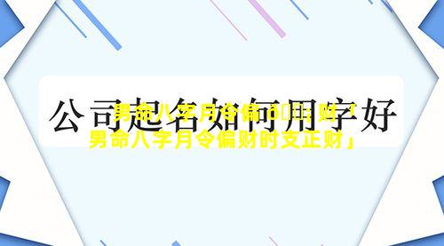 男命八字月令偏 🐡 财「男命八字月令偏财时支正财」